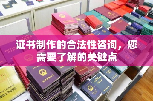 工业园区证书制作的合法性咨询，您需要了解的关键点