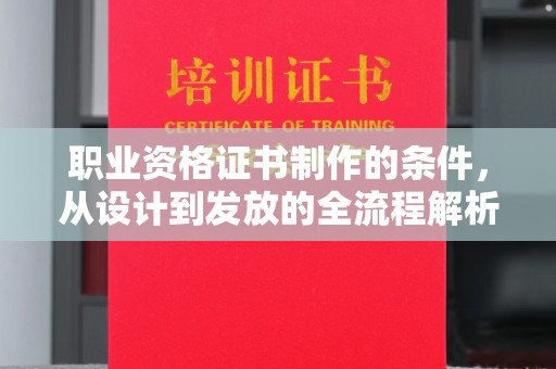 工业园区职业资格证书制作的条件，从设计到发放的全流程解析
