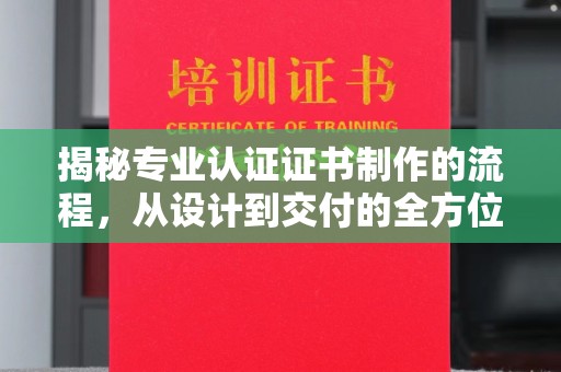 工业园区揭秘专业认证证书制作的流程，从设计到交付的全方位指南