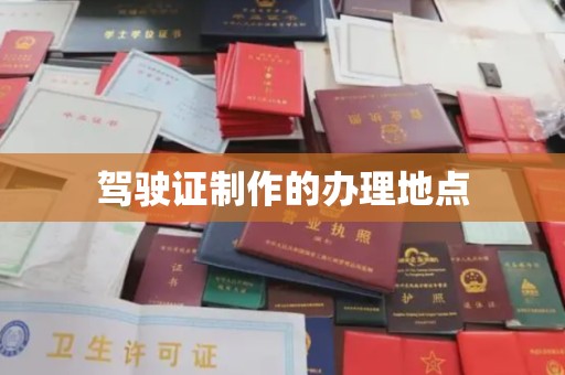 工业园区驾驶证制作的办理地点
