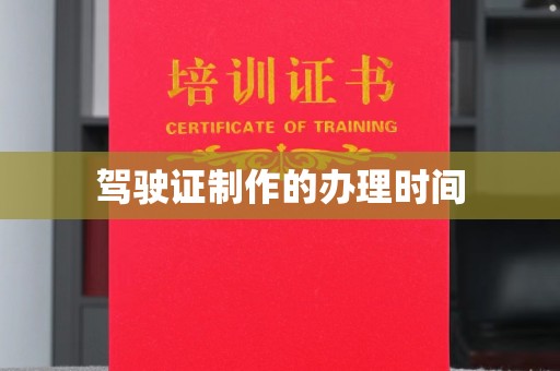 工业园区驾驶证制作的办理时间