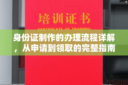 工业园区身份证制作的办理流程详解，从申请到领取的完整指南