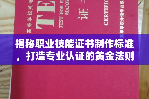 工业园区揭秘职业技能证书制作标准，打造专业认证的黄金法则
