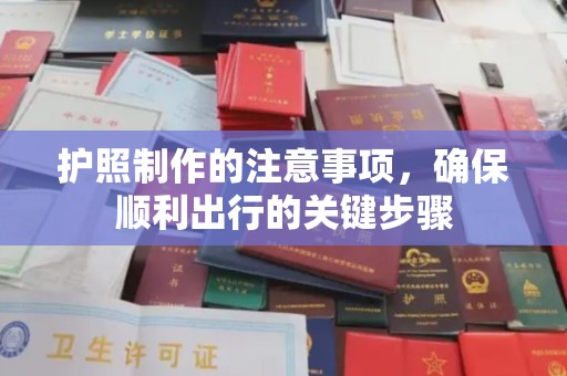 工业园区护照制作的注意事项，确保顺利出行的关键步骤