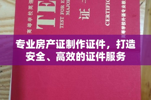 工业园区专业房产证制作证件，打造安全、高效的证件服务