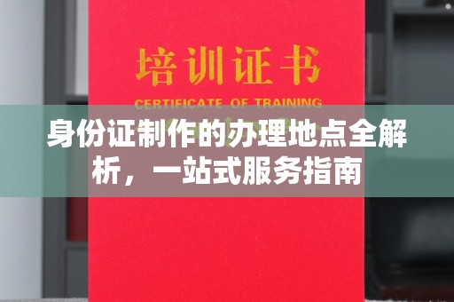 工业园区身份证制作的办理地点全解析，一站式服务指南