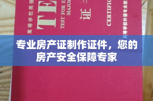 工业园区专业房产证制作证件，您的房产安全保障专家