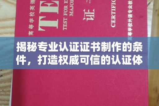 工业园区揭秘专业认证证书制作的条件，打造权威可信的认证体系