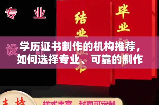 工业园区学历证书制作的机构推荐，如何选择专业、可靠的制作机构？