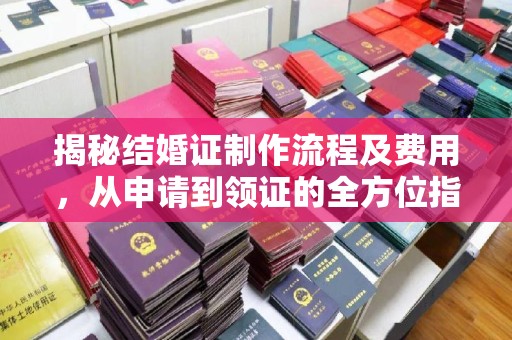 工业园区揭秘结婚证制作流程及费用，从申请到领证的全方位指南