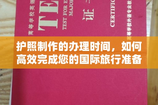 工业园区护照制作的办理时间，如何高效完成您的国际旅行准备