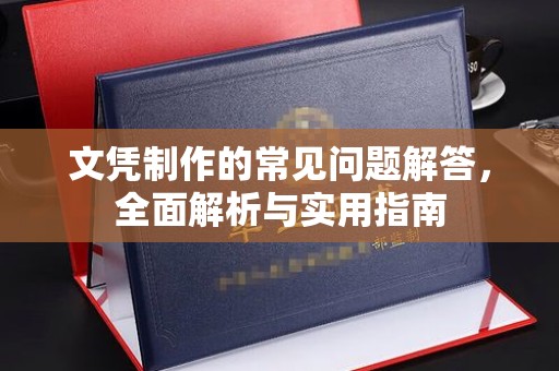 工业园区文凭制作的常见问题解答，全面解析与实用指南