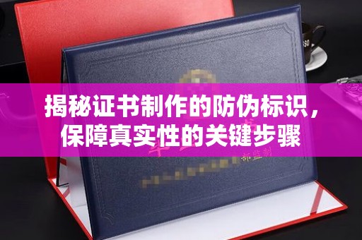 工业园区揭秘证书制作的防伪标识，保障真实性的关键步骤