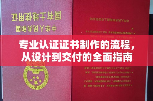工业园区专业认证证书制作的流程，从设计到交付的全面指南