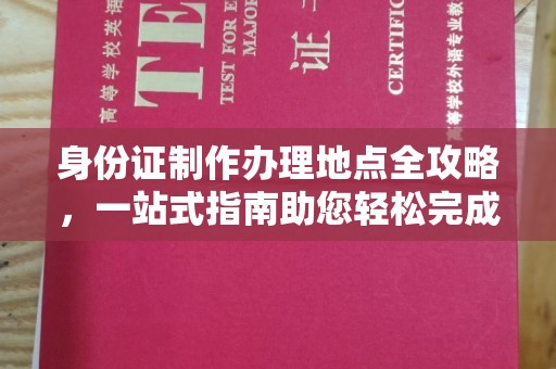工业园区身份证制作办理地点全攻略，一站式指南助您轻松完成
